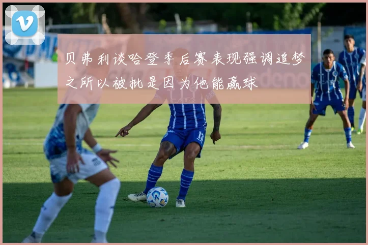 贝弗利谈哈登季后赛表现强调追梦之所以被批是因为他能赢球