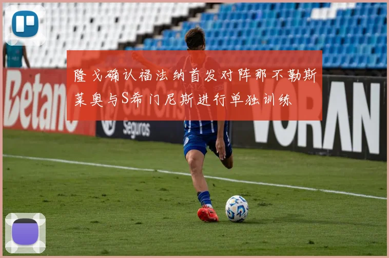 隆戈确认福法纳首发对阵那不勒斯莱奥与S希门尼斯进行单独训练